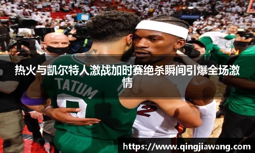 热火与凯尔特人激战加时赛绝杀瞬间引爆全场激情