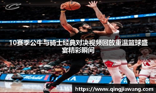 10赛季公牛与骑士经典对决视频回放重温篮球盛宴精彩瞬间