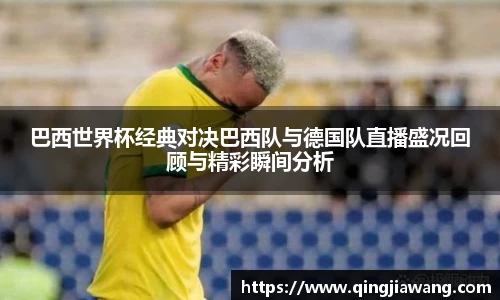 巴西世界杯经典对决巴西队与德国队直播盛况回顾与精彩瞬间分析